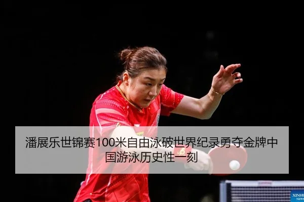 潘展乐世锦赛100米自由泳破世界纪录勇夺金牌中国游泳历史性一刻